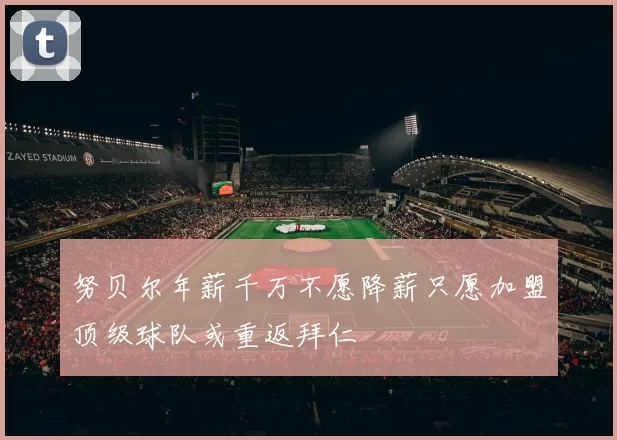 努贝尔年薪千万不愿降薪只愿加盟顶级球队或重返拜仁