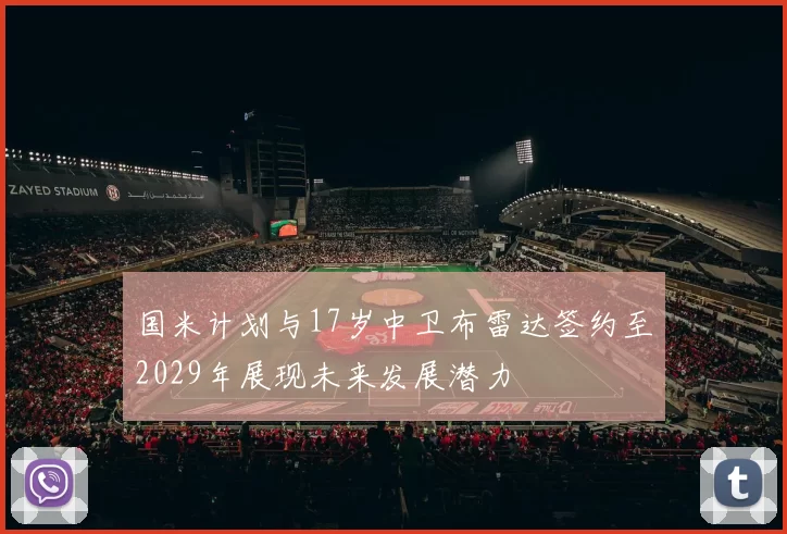 国米计划与17岁中卫布雷达签约至2029年展现未来发展潜力